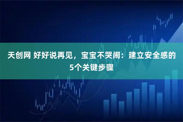 天创网 好好说再见，宝宝不哭闹：建立安全感的5个关键步骤
