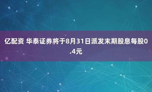 亿配资 华泰证券将于8月31日派发末期股息每股0.4元