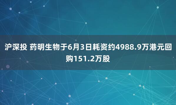 沪深投 药明生物于6月3日耗资约4988.9万港元回购151.2万股