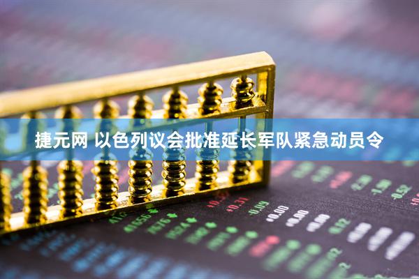 捷元网 以色列议会批准延长军队紧急动员令