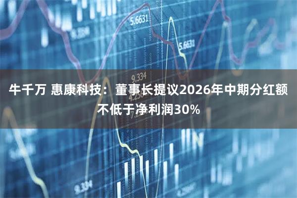 牛千万 惠康科技：董事长提议2026年中期分红额不低于净利润30%
